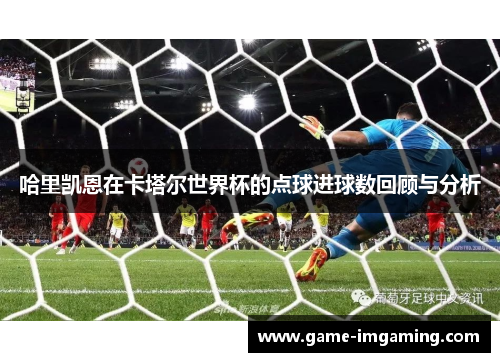 哈里凯恩在卡塔尔世界杯的点球进球数回顾与分析