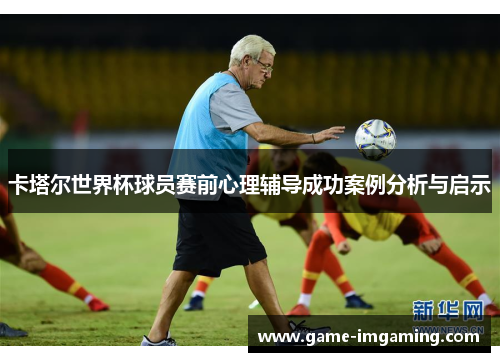 卡塔尔世界杯球员赛前心理辅导成功案例分析与启示