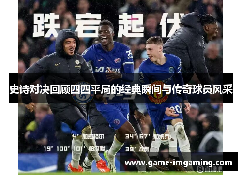 史诗对决回顾四四平局的经典瞬间与传奇球员风采