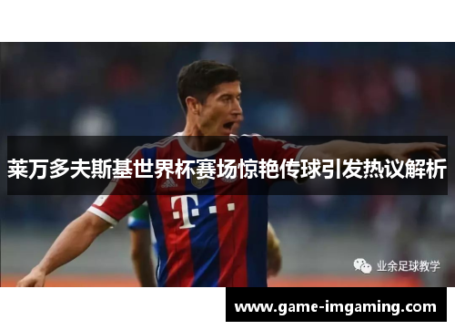莱万多夫斯基世界杯赛场惊艳传球引发热议解析