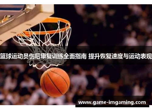 篮球运动员伤后康复训练全面指南 提升恢复速度与运动表现