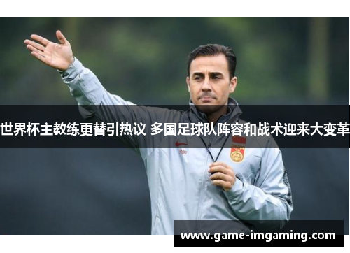 世界杯主教练更替引热议 多国足球队阵容和战术迎来大变革