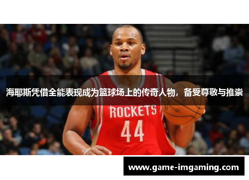 海耶斯凭借全能表现成为篮球场上的传奇人物，备受尊敬与推崇
