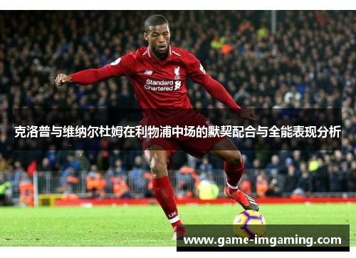 克洛普与维纳尔杜姆在利物浦中场的默契配合与全能表现分析