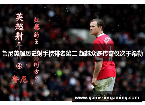 鲁尼英超历史射手榜排名第二 超越众多传奇仅次于希勒