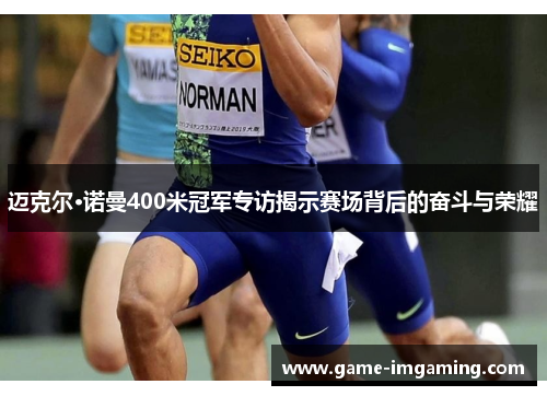 迈克尔·诺曼400米冠军专访揭示赛场背后的奋斗与荣耀