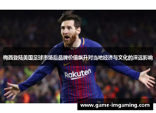 梅西登陆美国足球市场后品牌价值飙升对当地经济与文化的深远影响
