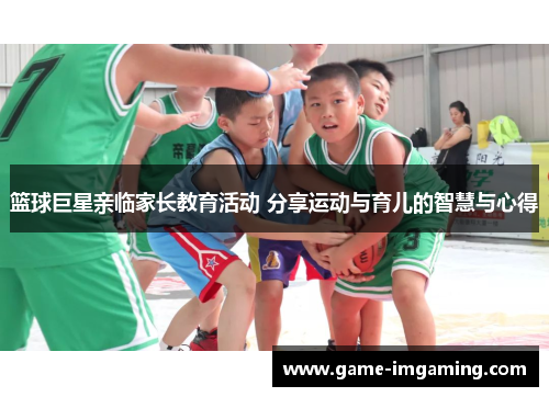 篮球巨星亲临家长教育活动 分享运动与育儿的智慧与心得