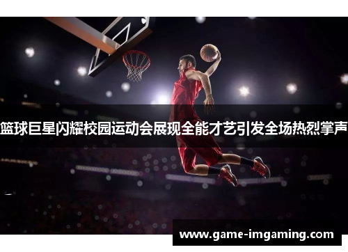 篮球巨星闪耀校园运动会展现全能才艺引发全场热烈掌声