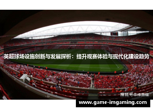 英超球场设施创新与发展探析：提升观赛体验与现代化建设趋势