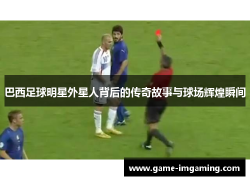 巴西足球明星外星人背后的传奇故事与球场辉煌瞬间