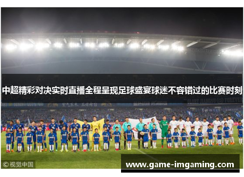 中超精彩对决实时直播全程呈现足球盛宴球迷不容错过的比赛时刻