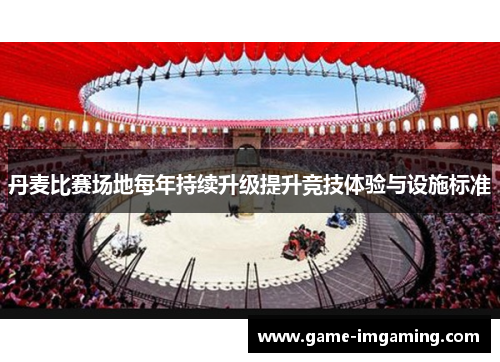 丹麦比赛场地每年持续升级提升竞技体验与设施标准
