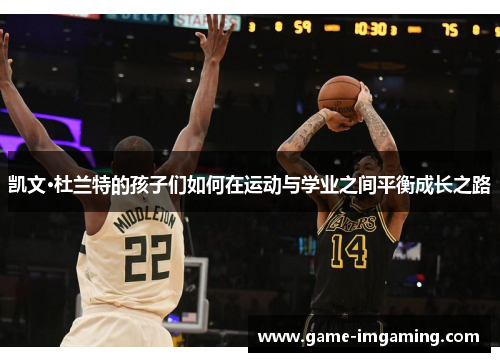 凯文·杜兰特的孩子们如何在运动与学业之间平衡成长之路