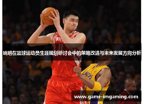 姚明在篮球运动员生涯规划研讨会中的策略改进与未来发展方向分析