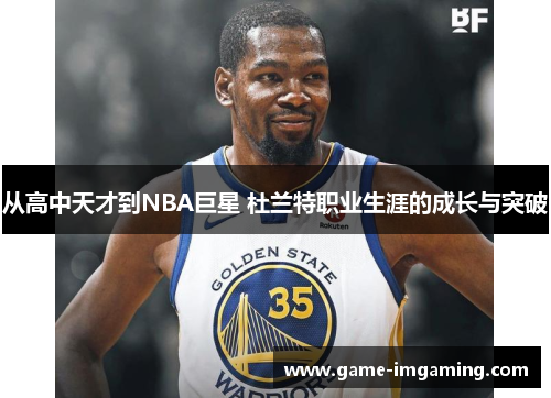 从高中天才到NBA巨星 杜兰特职业生涯的成长与突破