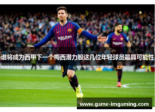 谁将成为西甲下一个梅西潜力股这几位年轻球员最具可能性