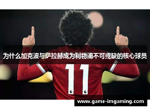 为什么加克波与萨拉赫成为利物浦不可或缺的核心球员