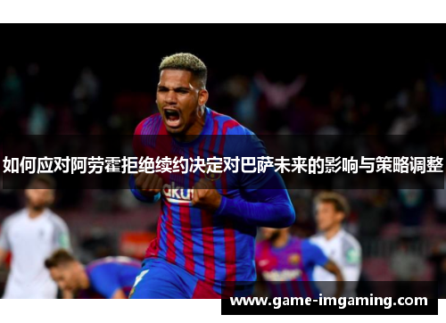 如何应对阿劳霍拒绝续约决定对巴萨未来的影响与策略调整