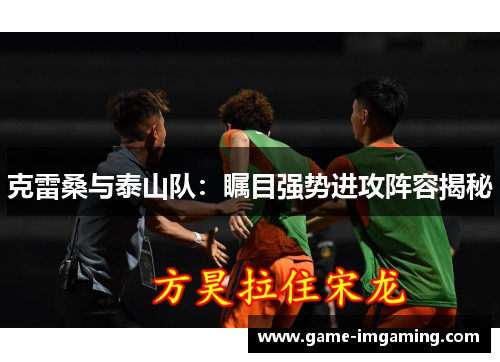 克雷桑与泰山队：瞩目强势进攻阵容揭秘