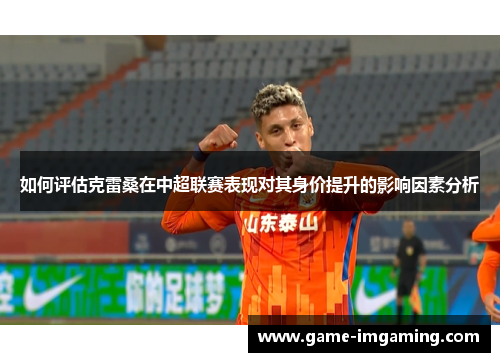 如何评估克雷桑在中超联赛表现对其身价提升的影响因素分析