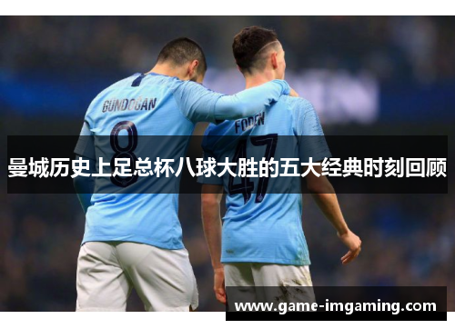 曼城历史上足总杯八球大胜的五大经典时刻回顾