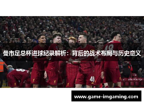曼市足总杯进球纪录解析：背后的战术布局与历史意义