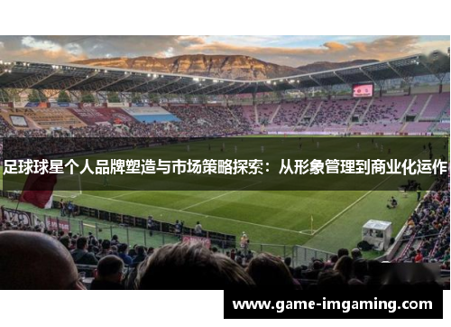 足球球星个人品牌塑造与市场策略探索：从形象管理到商业化运作