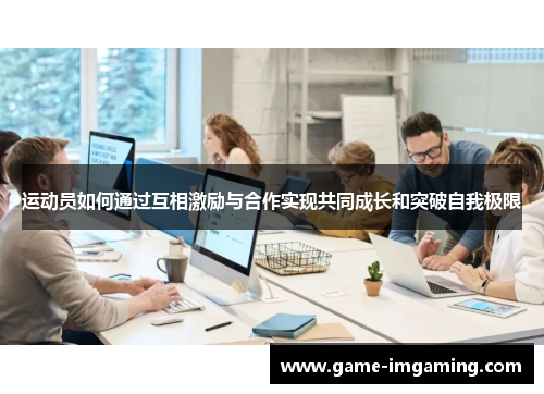 运动员如何通过互相激励与合作实现共同成长和突破自我极限