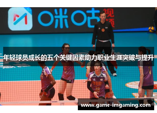 年轻球员成长的五个关键因素助力职业生涯突破与提升