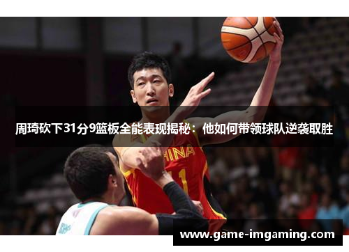 周琦砍下31分9篮板全能表现揭秘：他如何带领球队逆袭取胜