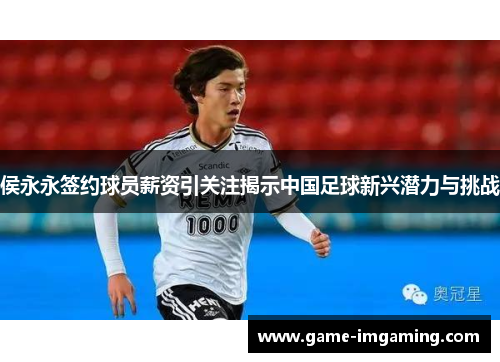 侯永永签约球员薪资引关注揭示中国足球新兴潜力与挑战