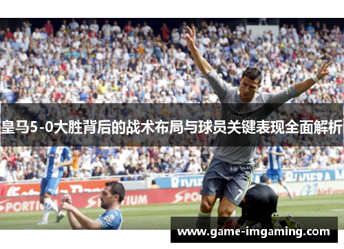 皇马5-0大胜背后的战术布局与球员关键表现全面解析