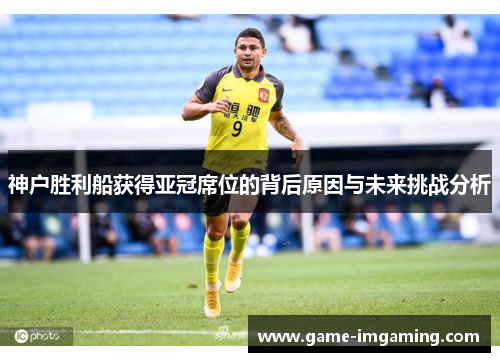 神户胜利船获得亚冠席位的背后原因与未来挑战分析