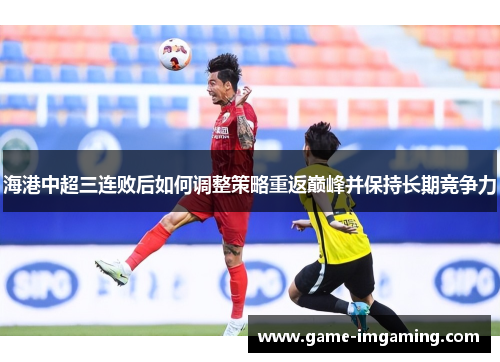海港中超三连败后如何调整策略重返巅峰并保持长期竞争力