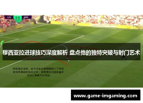 穆西亚拉进球技巧深度解析 盘点他的独特突破与射门艺术