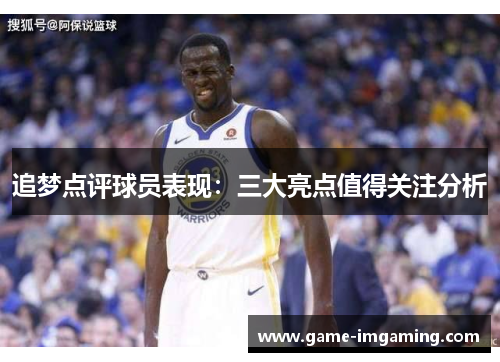 追梦点评球员表现：三大亮点值得关注分析