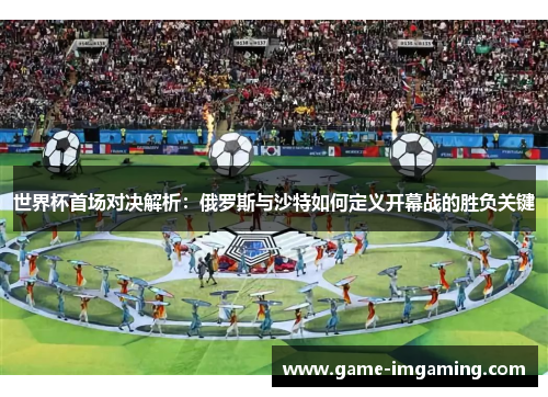 世界杯首场对决解析：俄罗斯与沙特如何定义开幕战的胜负关键