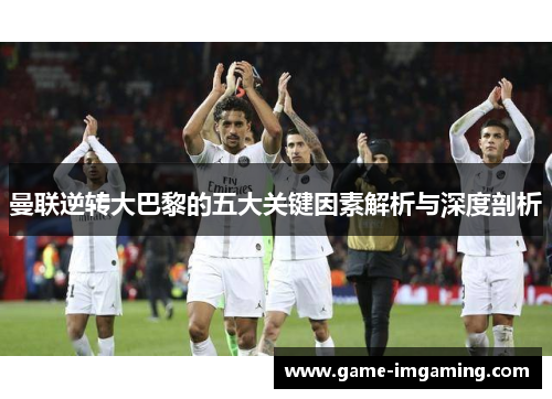 曼联逆转大巴黎的五大关键因素解析与深度剖析