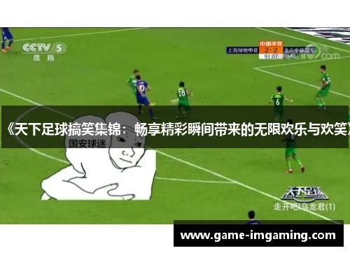 《天下足球搞笑集锦：畅享精彩瞬间带来的无限欢乐与欢笑》
