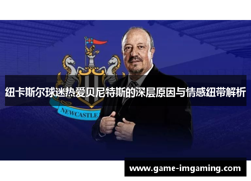 纽卡斯尔球迷热爱贝尼特斯的深层原因与情感纽带解析
